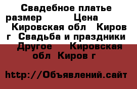 Свадебное платье размер 48-52 › Цена ­ 5 000 - Кировская обл., Киров г. Свадьба и праздники » Другое   . Кировская обл.,Киров г.